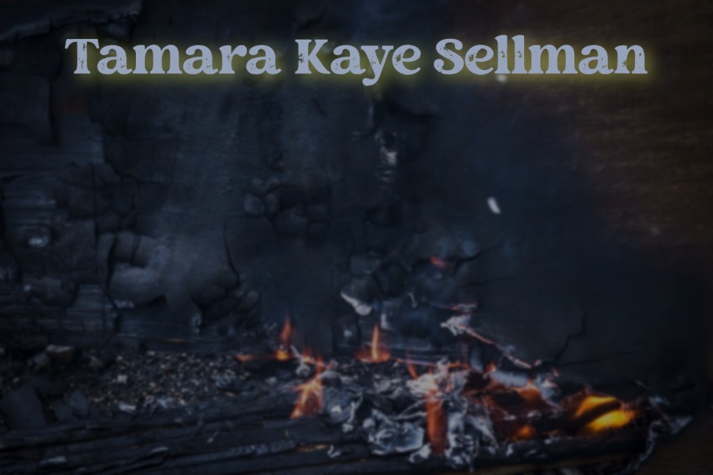 A dark background with ashes and glowing embers, featuring the text 'Tamara Kaye Sellman' prominently displayed.